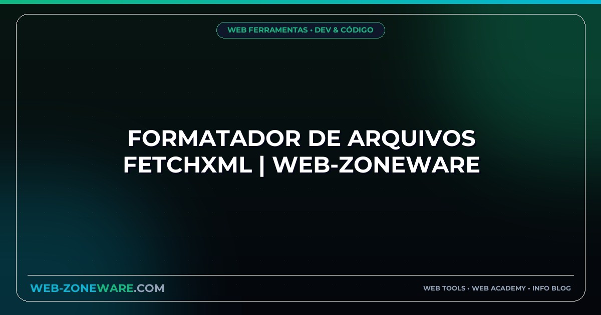 Formatador de Arquivos FetchXML | Web-ZoneWare